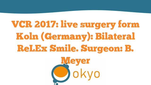 VCR 2017-Live Surgery form Koln (Germany): Bilateral ReLEx Smile – B. Meyer