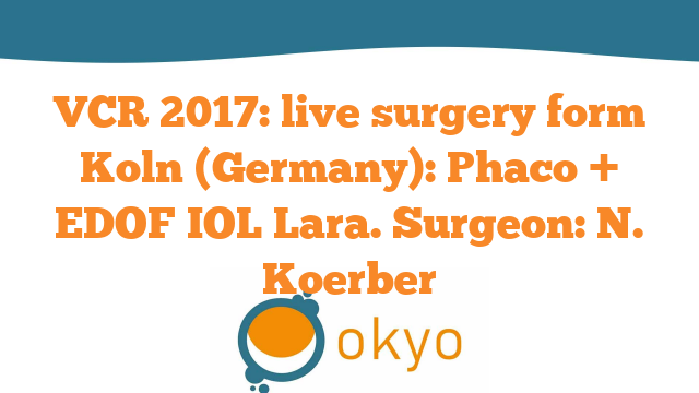 VCR 2017 – Live Surgery form Koln (Germany): Phaco + EDOF IOL Lara – N. Koerber