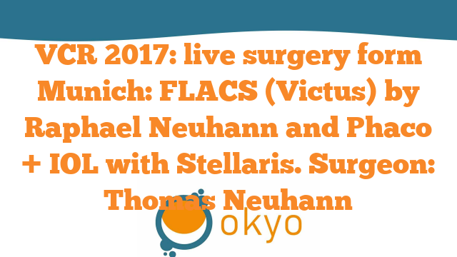 VCR 2017 – Live Surgery form Munich: FLACS (Victus) by Raphael Neuhann and Phaco + IOL with Stellaris – Thomas Neuhann