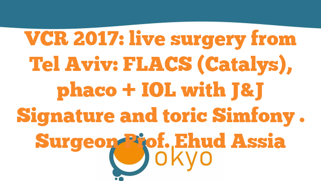 VCR 2017 – Live surgery from Tel Aviv: FLACS (Catalys), phaco + IOL with J&J Signature and toric Simfony – E. Assia