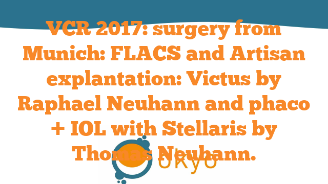 VCR 2017 – surgery from Munich: FLACS and Artisan explantation: Victus by R. Neuhann and phaco + IOL with Stellaris by Thomas Neuhann.